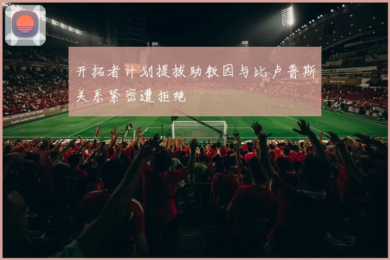 开拓者计划提拔助教因与比卢普斯关系紧密遭拒绝