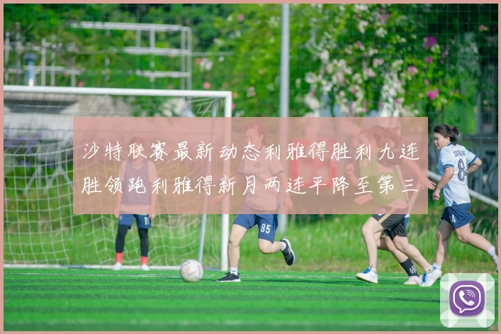 沙特联赛最新动态利雅得胜利九连胜领跑利雅得新月两连平降至第三位