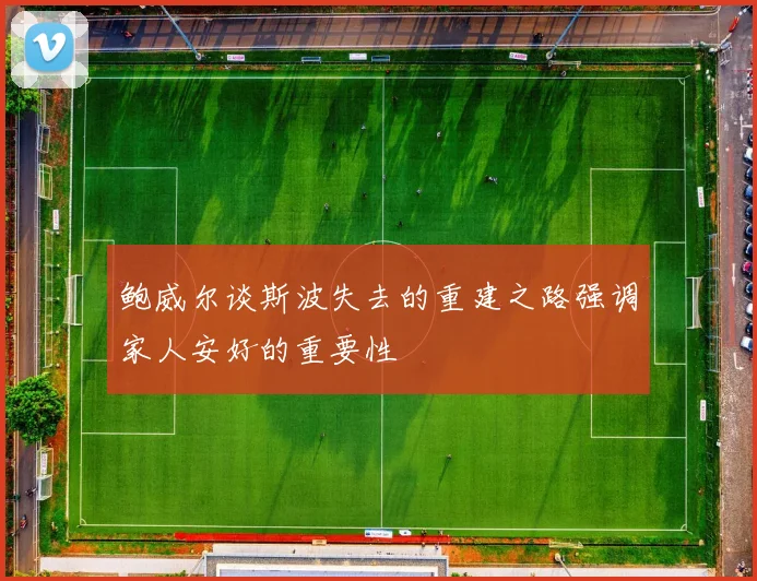 鲍威尔谈斯波失去的重建之路强调家人安好的重要性