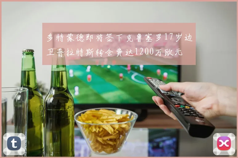 多特蒙德即将签下克鲁塞罗17岁边卫普拉特斯转会费达1200万欧元