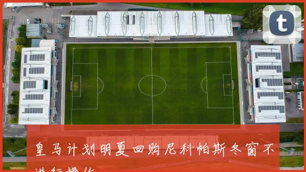 皇马计划明夏回购尼科帕斯冬窗不进行操作
