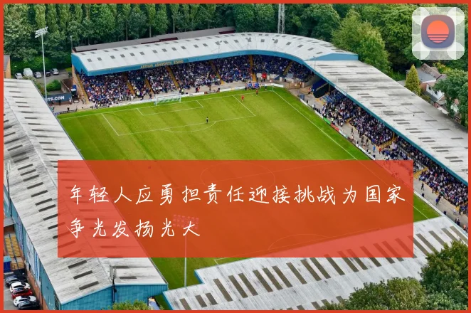 年轻人应勇担责任迎接挑战为国家争光发扬光大