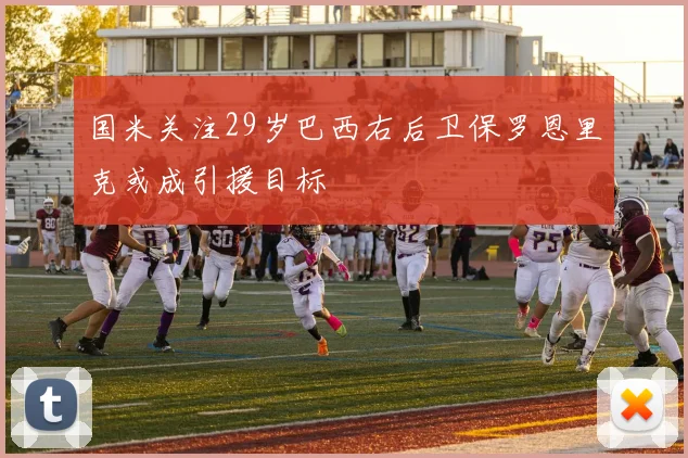 国米关注29岁巴西右后卫保罗恩里克或成引援目标