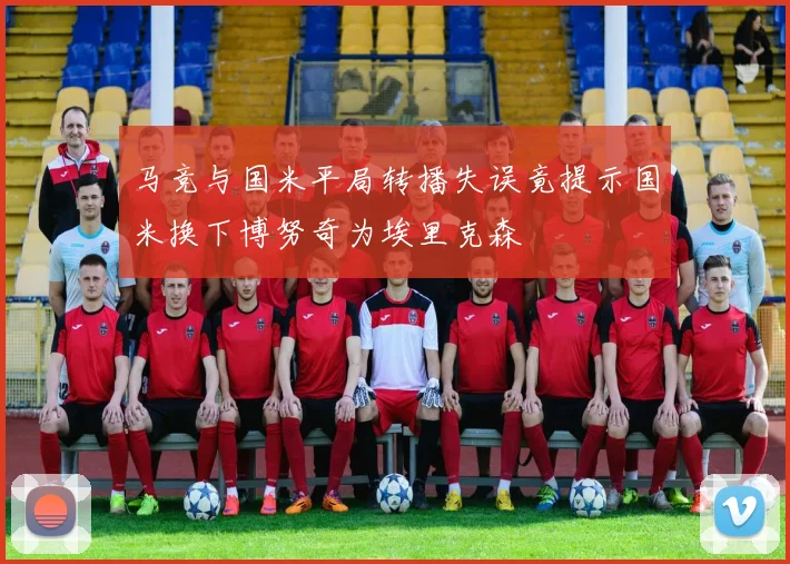 马竞与国米平局转播失误竟提示国米换下博努奇为埃里克森