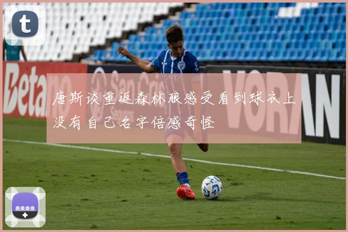 唐斯谈重返森林狼感受看到球衣上没有自己名字倍感奇怪