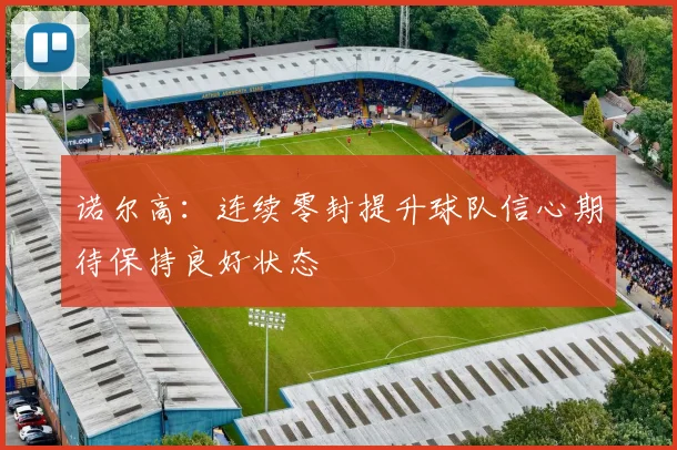 诺尔高：连续零封提升球队信心期待保持良好状态