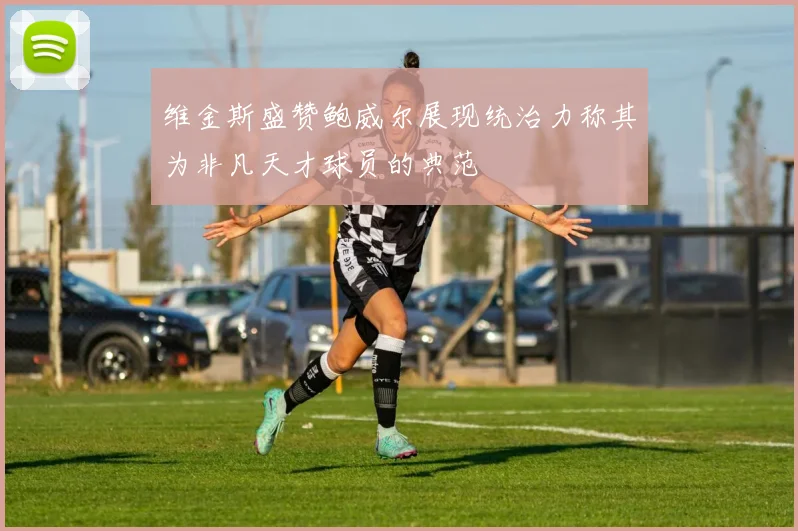 维金斯盛赞鲍威尔展现统治力称其为非凡天才球员的典范