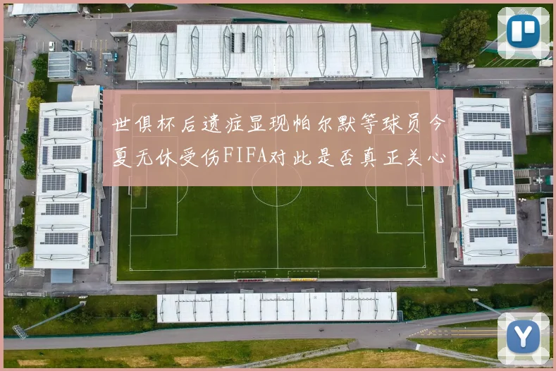 世俱杯后遗症显现帕尔默等球员今夏无休受伤FIFA对此是否真正关心