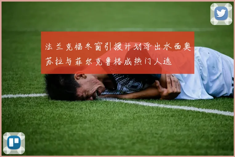 法兰克福冬窗引援计划浮出水面奥苏拉与菲尔克鲁格成热门人选