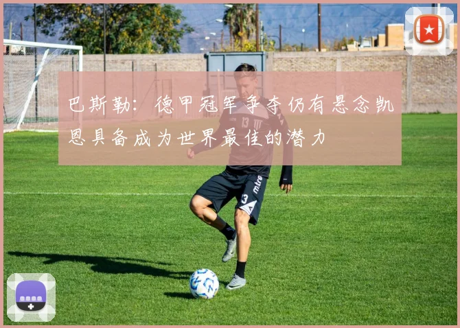 巴斯勒：德甲冠军争夺仍有悬念凯恩具备成为世界最佳的潜力