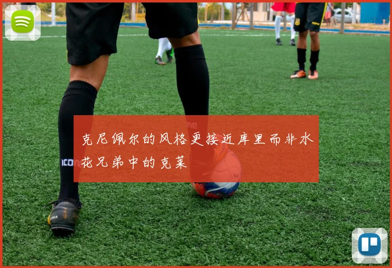 克尼佩尔的风格更接近库里而非水花兄弟中的克莱