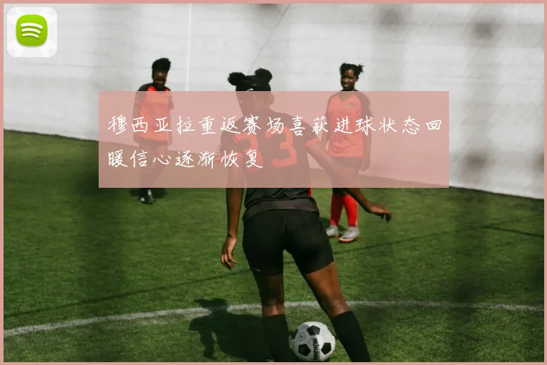 穆西亚拉重返赛场喜获进球状态回暖信心逐渐恢复