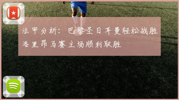 法甲分析：巴黎圣日耳曼轻松战胜洛里昂马赛主场顺利取胜