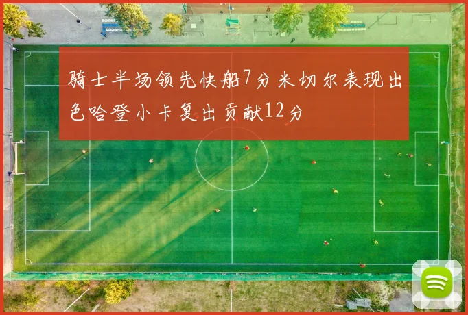 骑士半场领先快船7分米切尔表现出色哈登小卡复出贡献12分