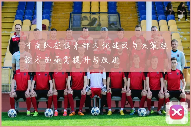 河南队在俱乐部文化建设与决策经验方面亟需提升与改进