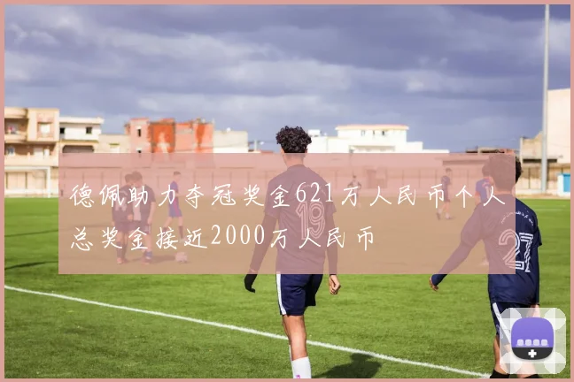 德佩助力夺冠奖金621万人民币个人总奖金接近2000万人民币