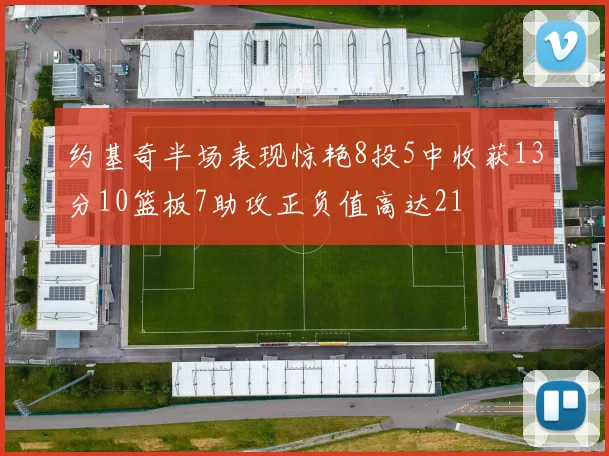 约基奇半场表现惊艳8投5中收获13分10篮板7助攻正负值高达21