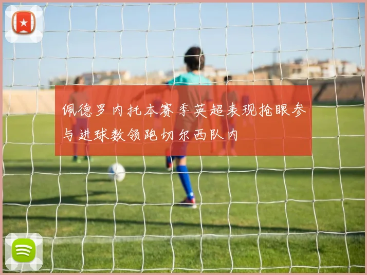 佩德罗内托本赛季英超表现抢眼参与进球数领跑切尔西队内