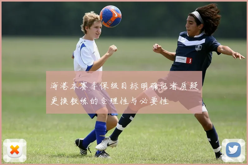 海港本赛季保级目标明确记者质疑更换教练的合理性与必要性