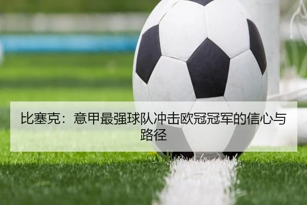 比塞克:意甲最强球队冲击欧冠冠军的信心与路径(IMSPORTS)